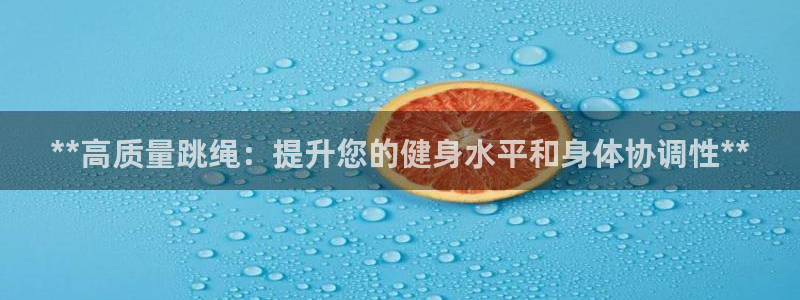 意昂3神州：**高质量跳绳：提升您的健身水平和身体协