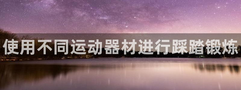 意昂3官方：使用不同运动器材进行踩踏锻炼