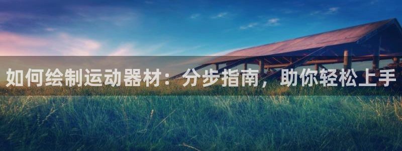 意昂3娱乐40996：如何绘制运动器材：分步指南，助