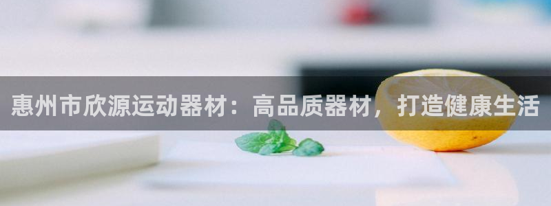 意昂体育3招商电话号码：惠州市欣源运动器材：高品质器