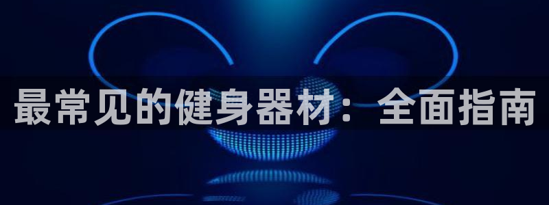 意昂体育3招商电话号码是多少：最常见的健身器材：全面