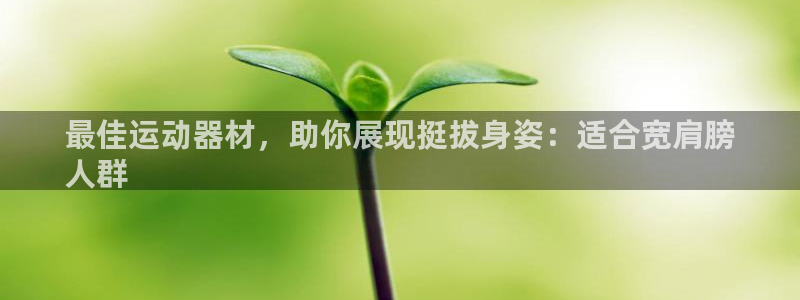 意昂3科技：最佳运动器材，助你展现挺拔身姿：适合宽肩