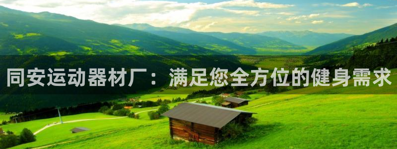 意昂体育3招商电话号码：同安运动器材厂：满足您全方位