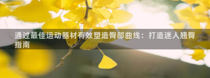 意昂体育3平台APP：通过最佳运动器材有效塑造臀部曲