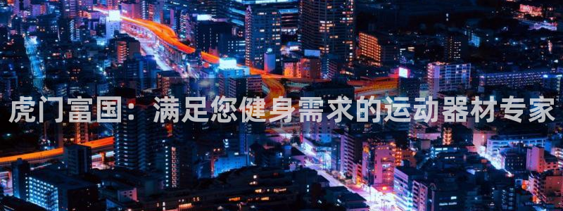 意昂体育3娱乐：虎门富国：满足您健身需求的运动器材专