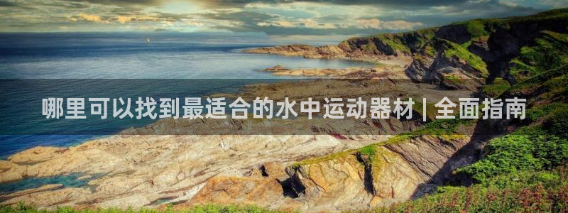 意昂3娱乐网站：哪里可以找到最适合的水中运动器材 |