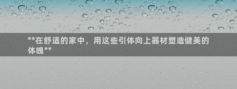 意昂3娱乐：**在舒适的家中，用这些引体向上器材塑造