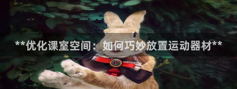 意昂体育3平台注册流程图：**优化课室空间：如何巧妙