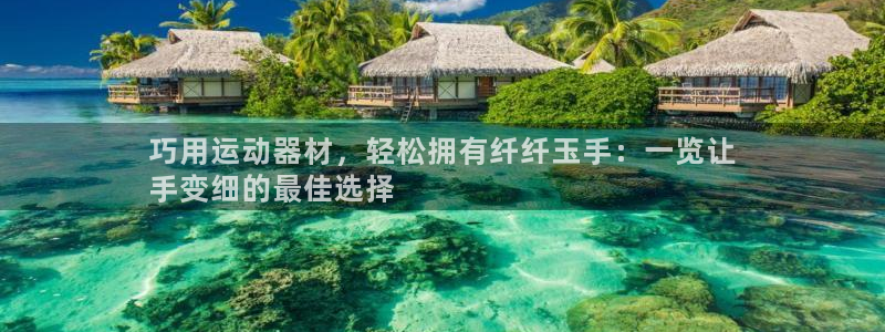 意昂3娱乐40996：巧用运动器材，轻松拥有纤纤玉手