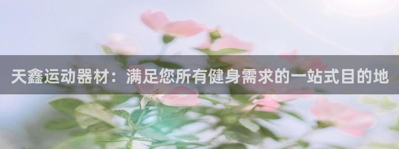 意昂体育3招商电话是多少：天鑫运动器材：满足您所有健