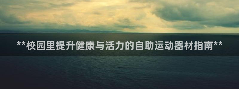 意昂3娱乐首页网站大全：**校园里提升健康与活力的自