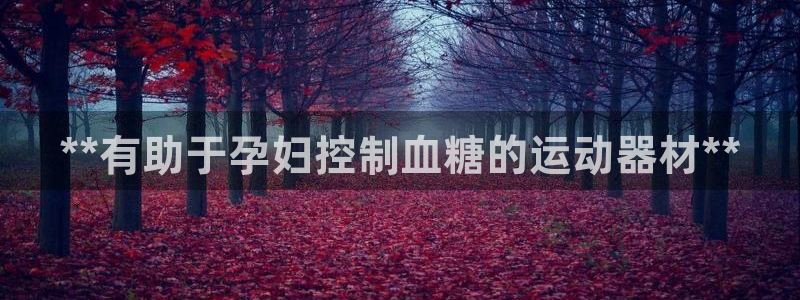 意昂体育3招商电话地址是多少：**有助于孕妇控制血糖