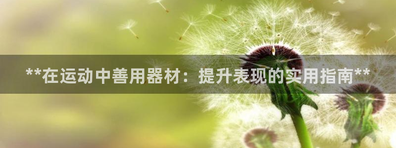意昂体育3平台APP：**在运动中善用器材：提升表现