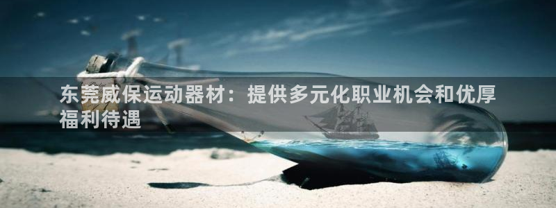 意昂体育3官方客服电话：东莞威保运动器材：提供多元化