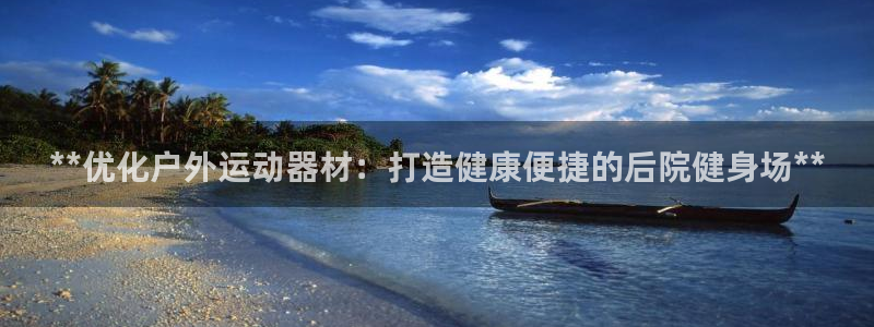 意昂体育3平台假的吗是真的吗：**优化户外运动器材：