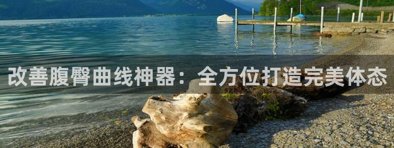 意昂平台体育：改善腹臀曲线神器：全方位打造完美体态