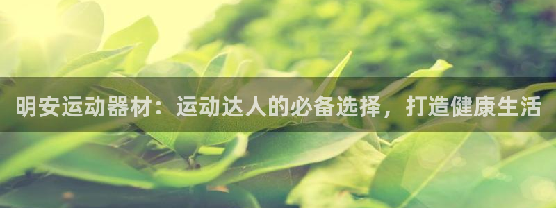意昂体育3招商电话是多少号码：明安运动器材：运动达人