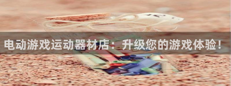 意昂体育3平台注册要钱吗是真的吗：电动游戏运动器材店