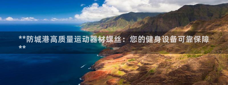 意昂体育3平台注册流程视频：**防城港高质量运动器材