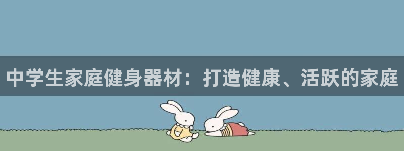 意昂体育3联系电话：中学生家庭健身器材：打造健康、活