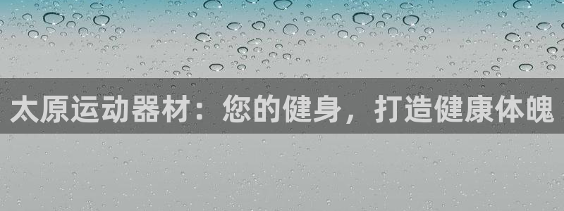 意昂3代理：太原运动器材：您的健身，打造健康体魄