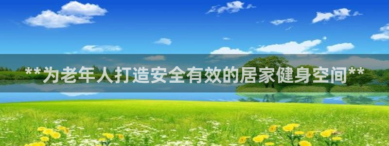意昂3开户：**为老年人打造安全有效的居家健身空间*
