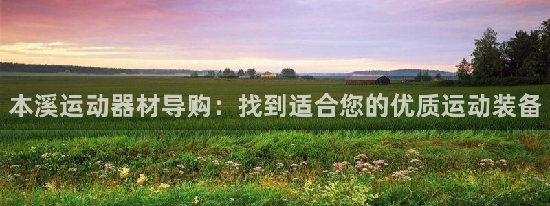 意昂体育3平台是正规平台吗安全吗：本溪运动器材导购：