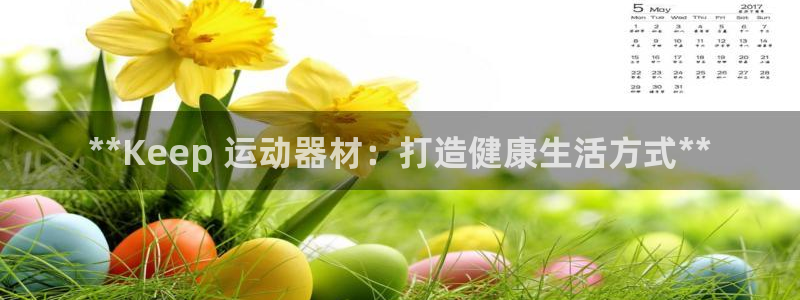 意昂体育3注册：**Keep 运动器材：打造健康生活