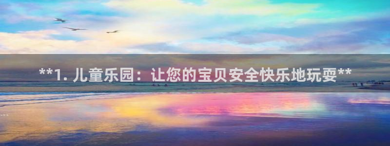 意昂3集团E.ON：**1. 儿童乐园：让您的宝贝安