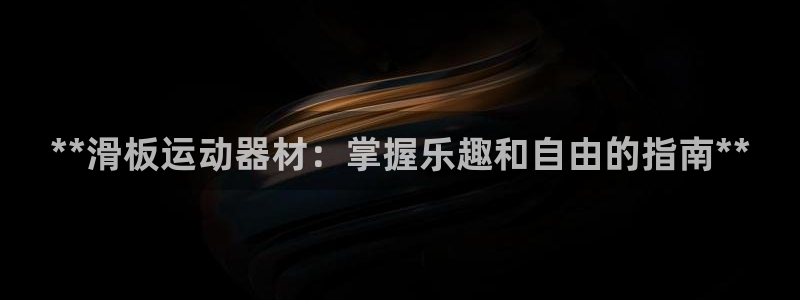 意昂3代理：**滑板运动器材：掌握乐趣和自由的指南*