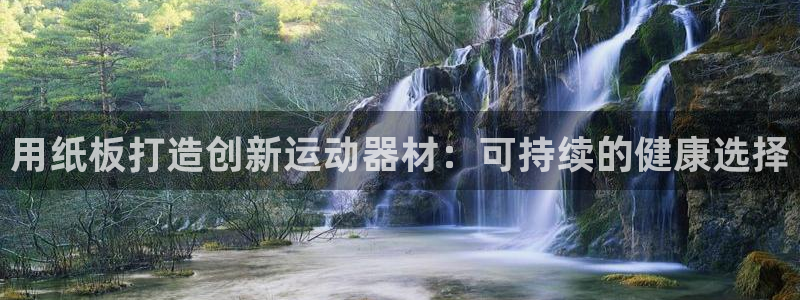 意昂体育3平台注册要钱吗是真的吗：用纸板打造创新运动