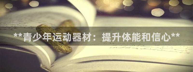 意昂体育3娱乐：**青少年运动器材：提升体能和信心*