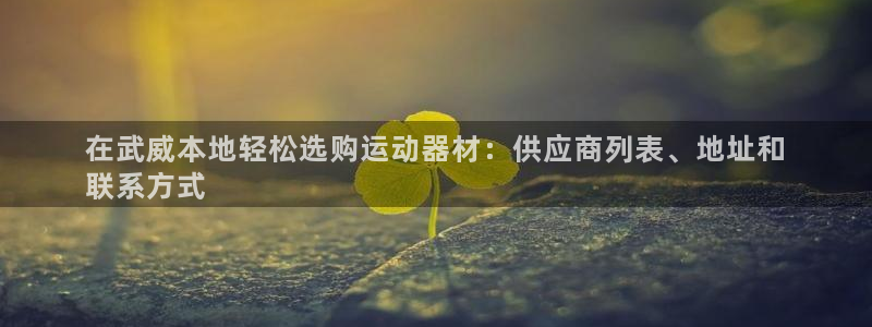 意昂体育3平台注册：在武威本地轻松选购运动器材：供应
