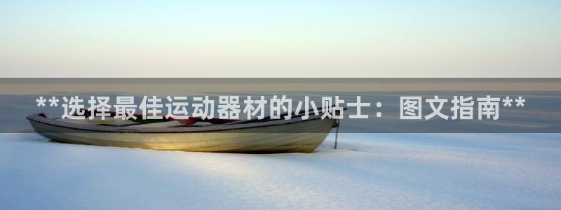 意昂3娱乐平台：**选择最佳运动器材的小贴士：图文指