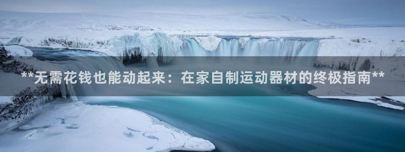 意昂3开户：**无需花钱也能动起来：在家自制运动器材