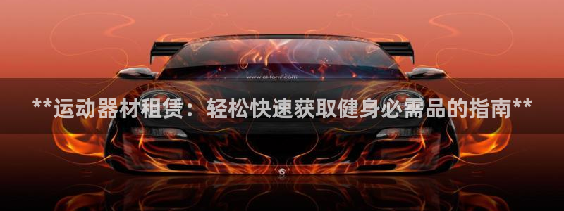 意昂3娱乐平台：**运动器材租赁：轻松快速获取健身必