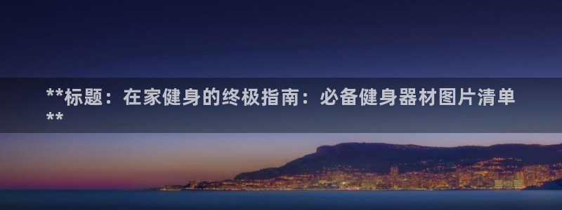 意昂3开户：**标题：在家健身的终极指南：必备健身器