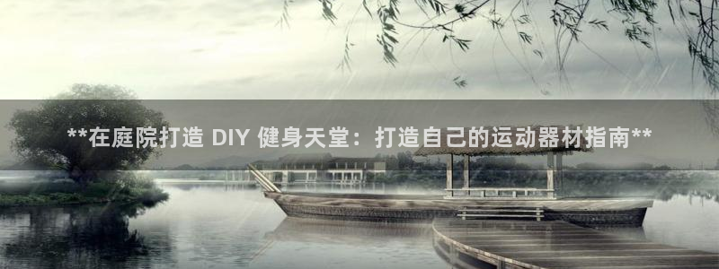 意昂体育3招商电话是多少啊：**在庭院打造 DIY 健身天堂