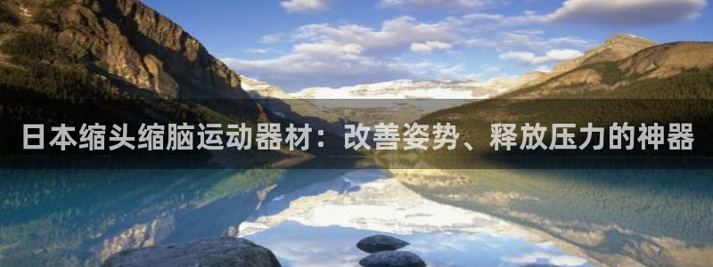 意昂3集团官网网址：日本缩头缩脑运动器材：改善姿势、