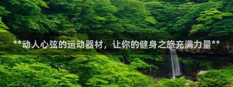 意昂体育3招商电话是多少：**动人心弦的运动器材，让