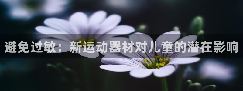 意昂3集团：避免过敏：新运动器材对儿童的潜在影响