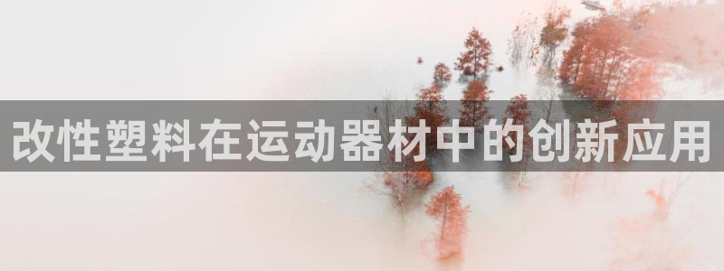 意昂体育3平台是正规平台吗知乎：改性塑料在运动器材中