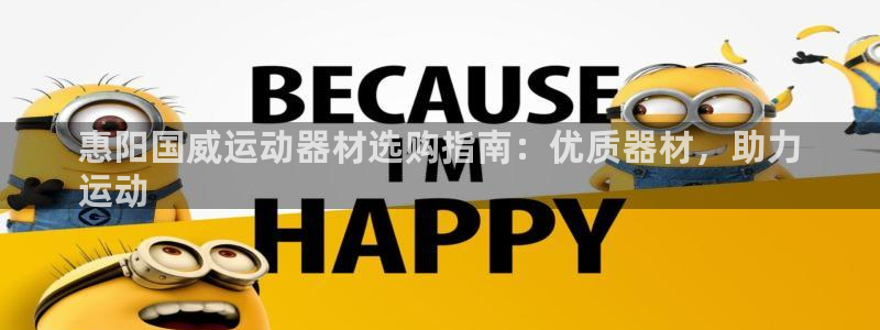 意昂体育3平台注册：惠阳国威运动器材选购指南：优质器材，助力