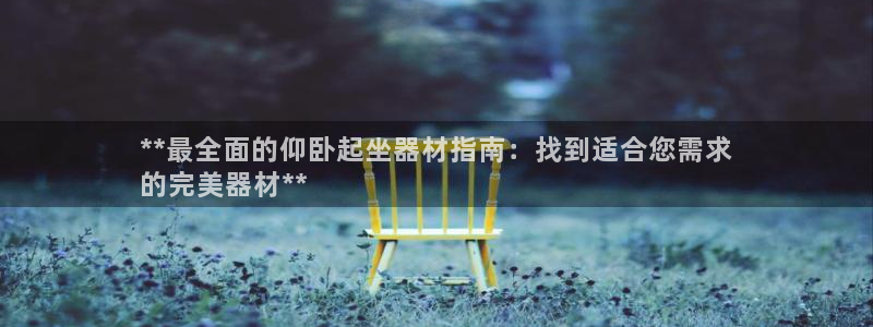 意昂体育3招商电话地址：**最全面的仰卧起坐器材指南
