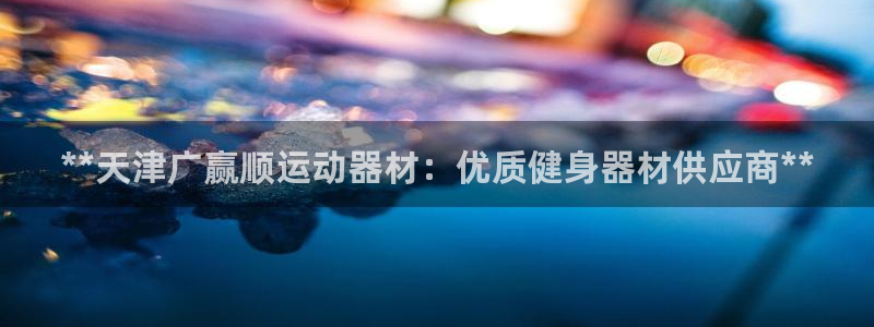 意昂体育3招商电话号码：**天津广赢顺运动器材：优质