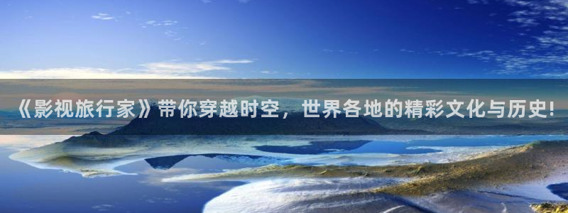 汤姆影院h：《影视旅行家》带你穿越时空，世界各地的精彩文化与历史!