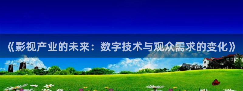 汤姆影院 国产：《影视产业的未来：数字技术与观众需求的变化》