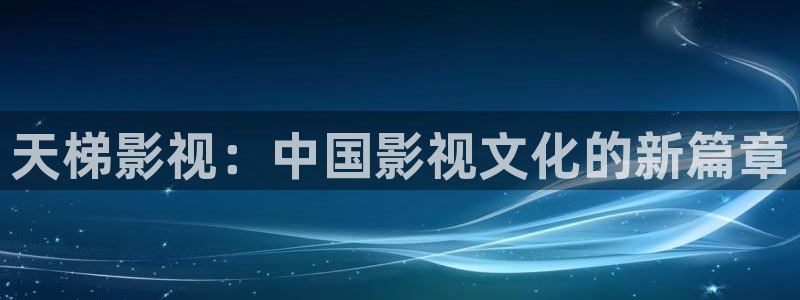 汤姆高清影院tom：天梯影视：中国影视文化的新篇章